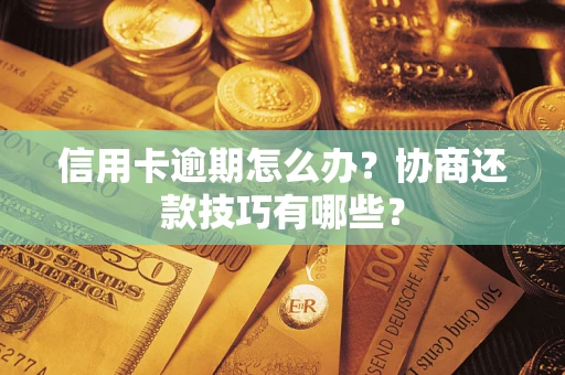 北京信用卡逾期怎么办？协商还款技巧有哪些？