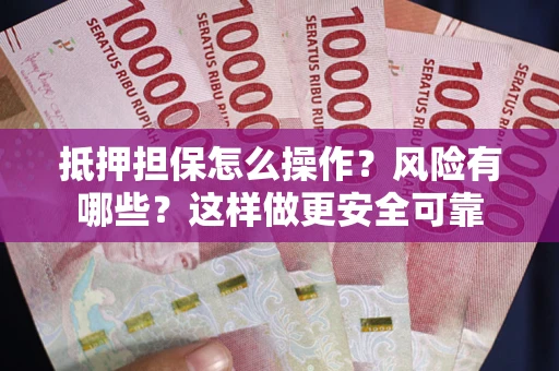 北京抵押担保怎么操作？风险有哪些？这样做更安全可靠