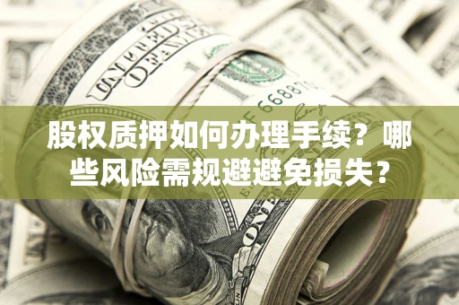 北京股权质押如何办理手续？哪些风险需规避避免损失？