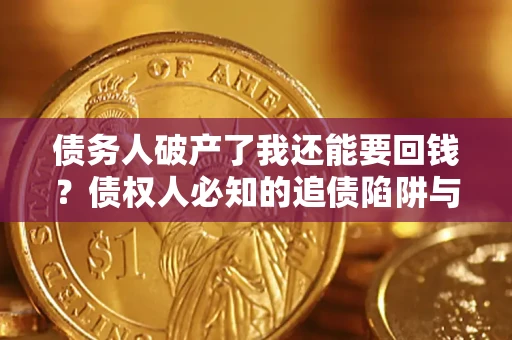 北京债务人破产了我还能要回钱？债权人必知的追债陷阱与破局之道