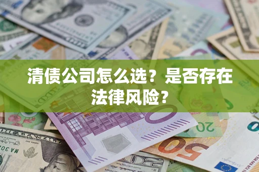 北京清债公司怎么选？是否存在法律风险？