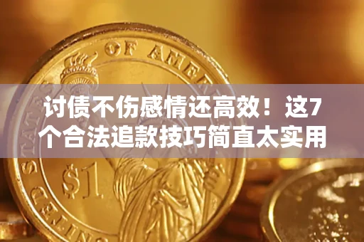 北京讨债不伤感情还高效！这7个合法追款技巧简直太实用