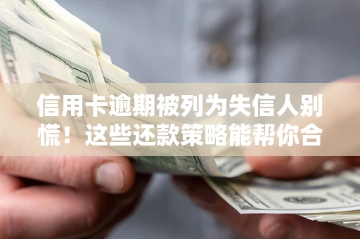 北京信用卡逾期被列为失信人别慌！这些还款策略能帮你合法止损