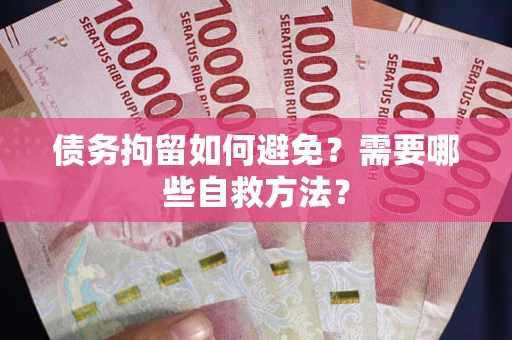 北京债务拘留如何避免？需要哪些自救方法？