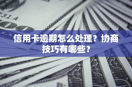 北京信用卡逾期怎么处理？协商技巧有哪些？