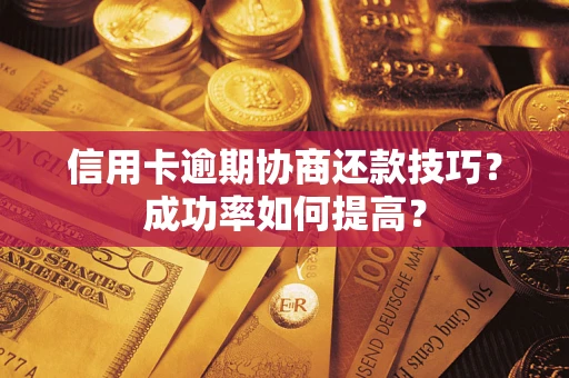 北京信用卡逾期协商还款技巧？成功率如何提高？