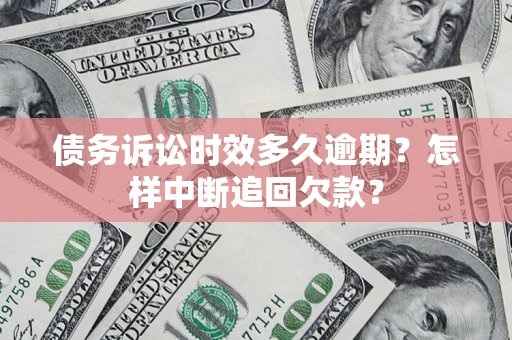 北京债务诉讼时效多久逾期？怎样中断追回欠款？