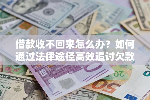 北京借款收不回来怎么办?如何通过法律途径高效追讨欠款? 北京借款收不回来怎么办?如何通过法律途径高效追讨欠款?