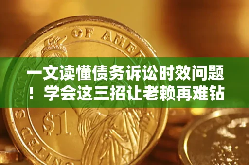 北京一文读懂债务诉讼时效问题！学会这三招让老赖再难钻空子