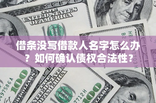 北京借条没写借款人名字怎么办？如何确认债权合法性？