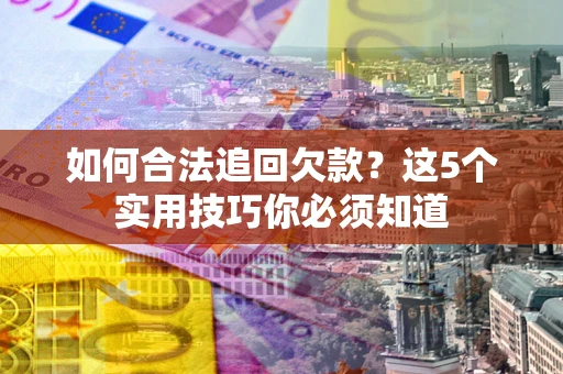 北京如何合法追回欠款？这5个实用技巧你必须知道