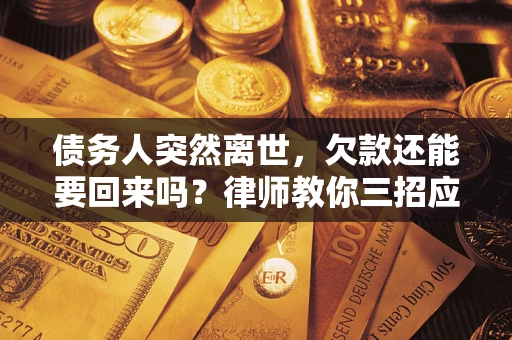 北京债务人突然离世，欠款还能要回来吗？律师教你三招应对