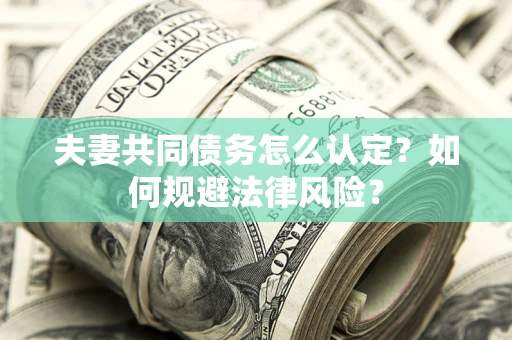 北京夫妻共同债务怎么认定？如何规避法律风险？