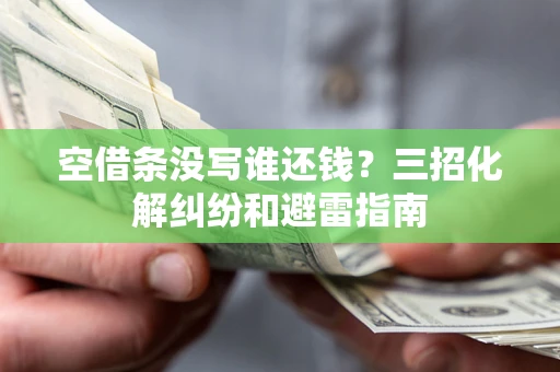 北京空借条没写谁还钱？三招化解纠纷和避雷指南