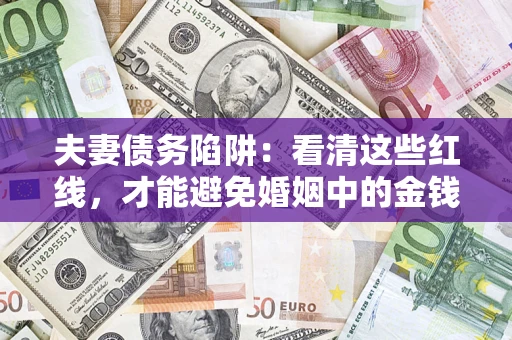 北京夫妻债务陷阱：看清这些红线，才能避免婚姻中的金钱危机