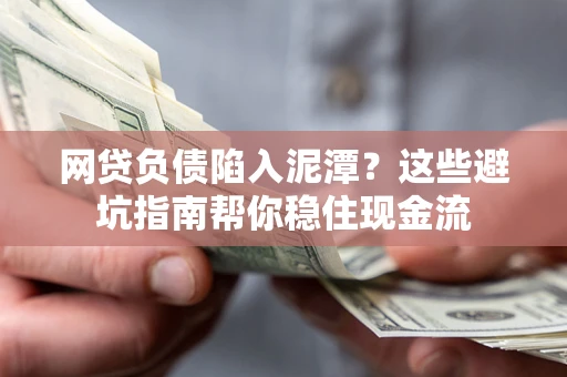 北京网贷负债陷入泥潭？这些避坑指南帮你稳住现金流