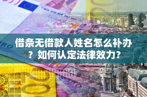 北京借条无借款人姓名怎么补办？如何认定法律效力？