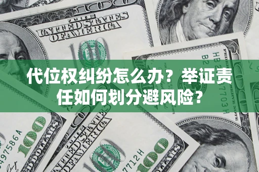 北京代位权纠纷怎么办？举证责任如何划分避风险？