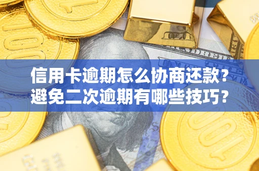 北京信用卡逾期怎么协商还款？避免二次逾期有哪些技巧？
