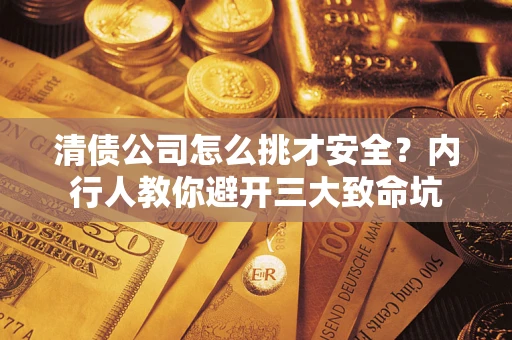 北京清债公司怎么挑才安全?内行人教你避开三大致命坑 北京清债公司怎么挑才安全?内行人教你避开三大致命坑
