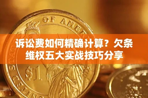 北京诉讼费如何精确计算？欠条维权五大实战技巧分享