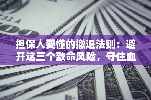 北京担保人要懂的撤退法则：避开这三个致命风险，守住血汗钱