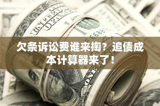 北京欠条诉讼费谁来掏？追债成本计算器来了！