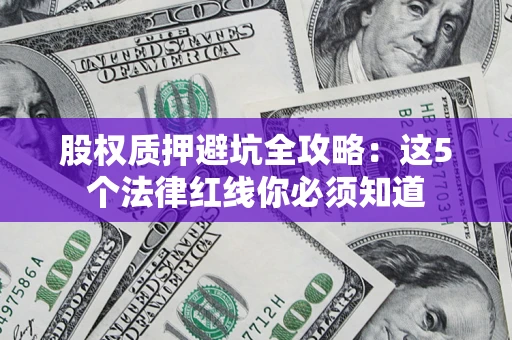 北京股权质押避坑全攻略：这5个法律红线你必须知道