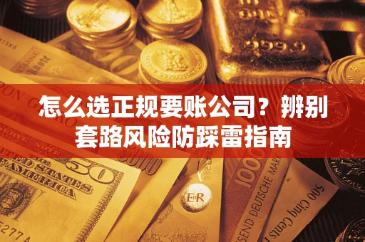 北京怎么选正规要账公司？辨别套路风险防踩雷指南