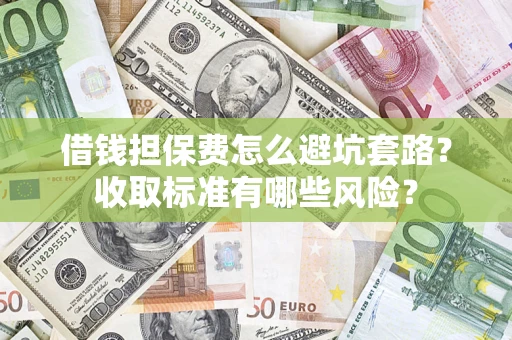 北京借钱担保费怎么避坑套路?收取标准有哪些风险? 北京借钱担保费怎么避坑套路?收取标准有哪些风险?
