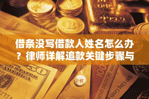 北京借条没写借款人姓名怎么办？律师详解追款关键步骤与证据链构建