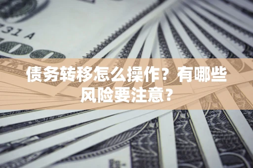 北京债务转移怎么操作？有哪些风险要注意？