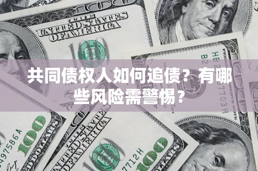 北京共同债权人如何追债？有哪些风险需警惕？