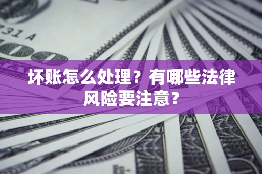 北京坏账怎么处理？有哪些法律风险要注意？