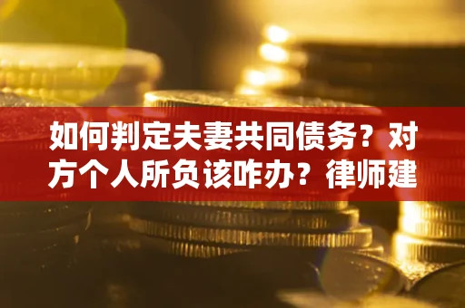 北京如何判定夫妻共同债务？对方个人所负该咋办？律师建议