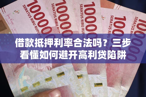 北京借款抵押利率合法吗？三步看懂如何避开高利贷陷阱