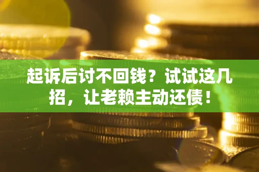 北京起诉后讨不回钱？试试这几招，让老赖主动还债！