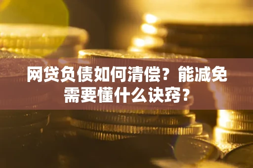 北京网贷负债如何清偿？能减免需要懂什么诀窍？