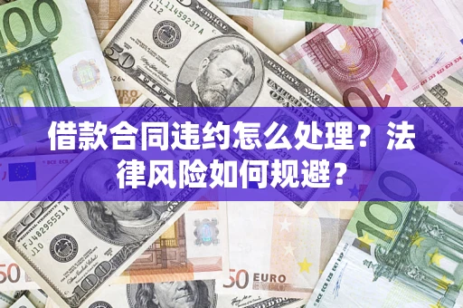 北京借款合同违约怎么处理？法律风险如何规避？