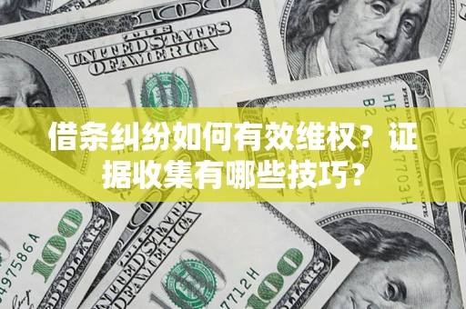 北京借条纠纷如何有效维权？证据收集有哪些技巧？