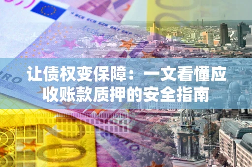 北京让债权变保障：一文看懂应收账款质押的安全指南