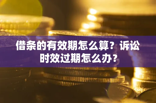 北京借条的有效期怎么算？诉讼时效过期怎么办？