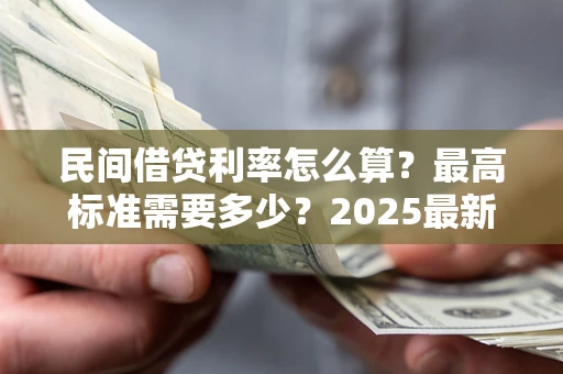 北京民间借贷利率怎么算？最高标准需要多少？2025最新避坑指南