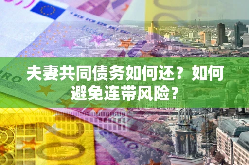 北京夫妻共同债务如何还？如何避免连带风险？