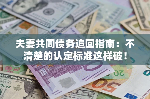 北京夫妻共同债务追回指南：不清楚的认定标准这样破！