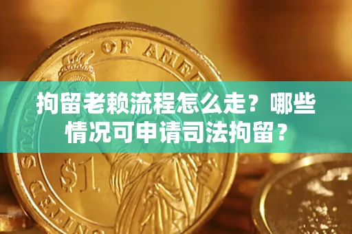 北京拘留老赖流程怎么走?哪些情况可申请司法拘留? 北京拘留老赖流程怎么走?哪些情况可申请司法拘留?