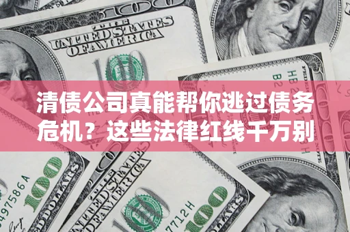 北京清债公司真能帮你逃过债务危机？这些法律红线千万别踩