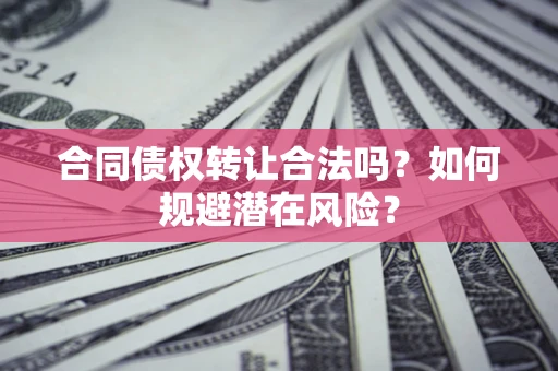 北京合同债权转让合法吗?如何规避潜在风险? 北京合同债权转让合法吗?如何规避潜在风险?