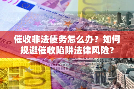 北京催收非法债务怎么办？如何规避催收陷阱法律风险？