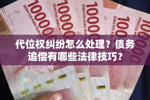 北京代位权纠纷怎么处理？债务追偿有哪些法律技巧？